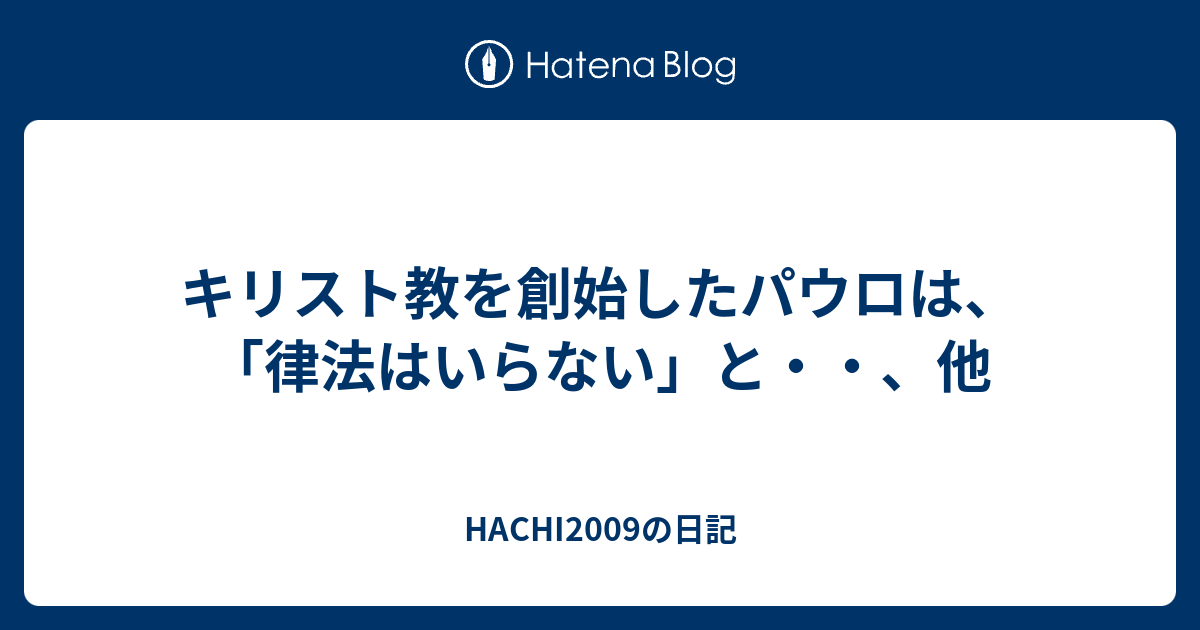 HACHI2009の日記  キリスト教を創始したパウロは、「律法はいらない」と・・、他