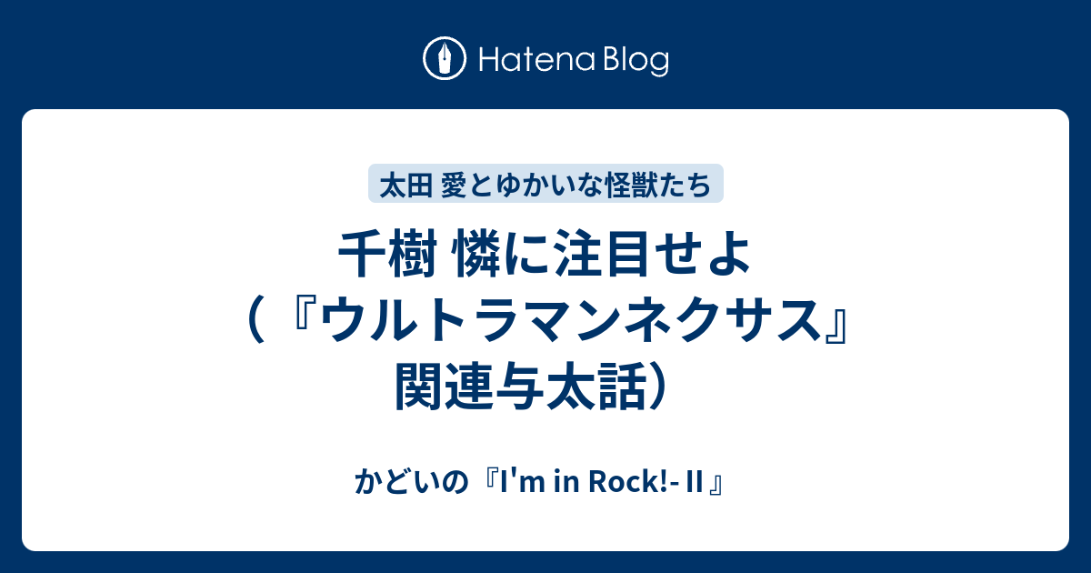 千樹 憐に注目せよ ウルトラマンネクサス 関連与太話 かどいの I M In Rock