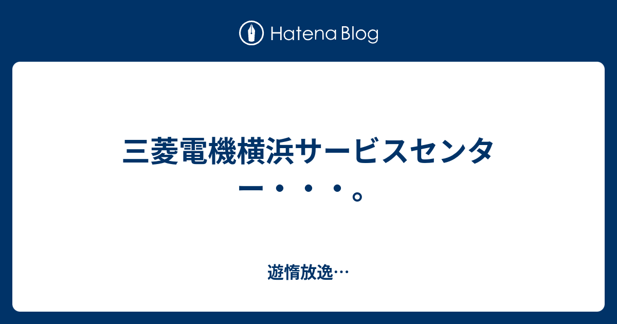 三菱電機横浜サービスセンター・・・。 - 遊惰放逸…