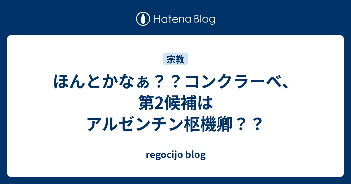 ほんとかなぁ コンクラーベ 第2候補はアルゼンチン枢機卿 Regocijo Blog