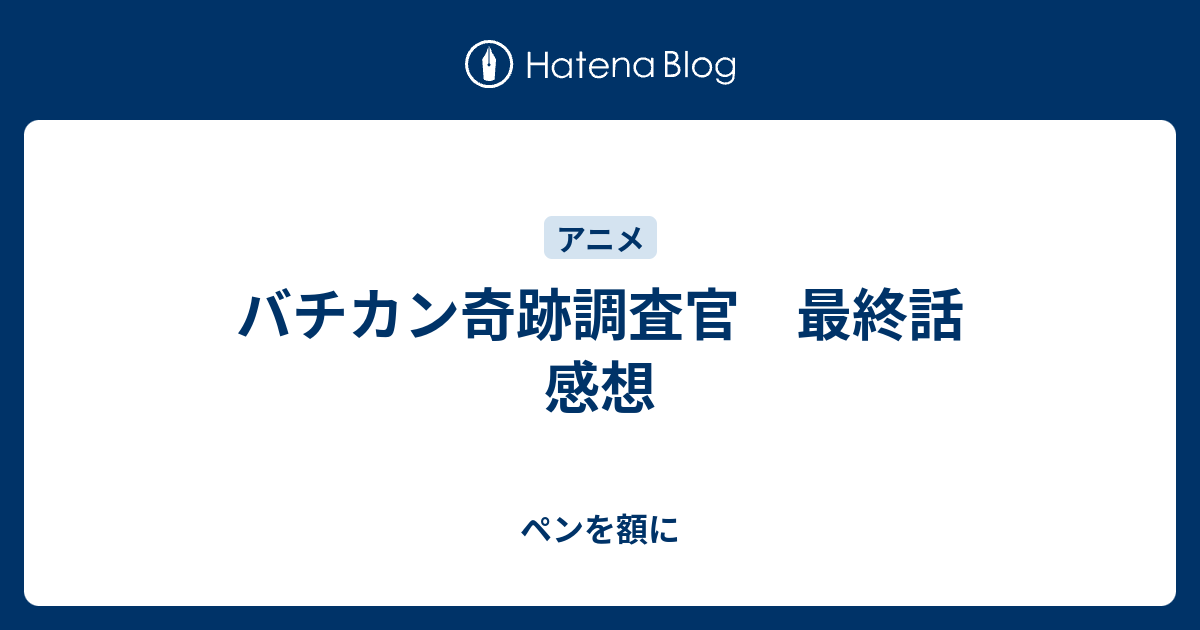 バチカン奇跡調査官 最終話 感想 ペンを額に