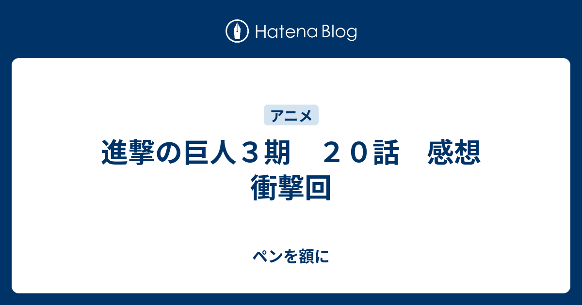 進撃の巨人３期 ２０話 感想 衝撃回 ペンを額に