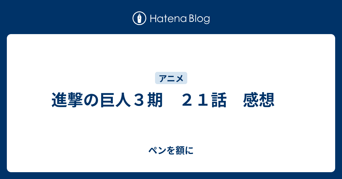 進撃の巨人３期 ２１話 感想 ペンを額に