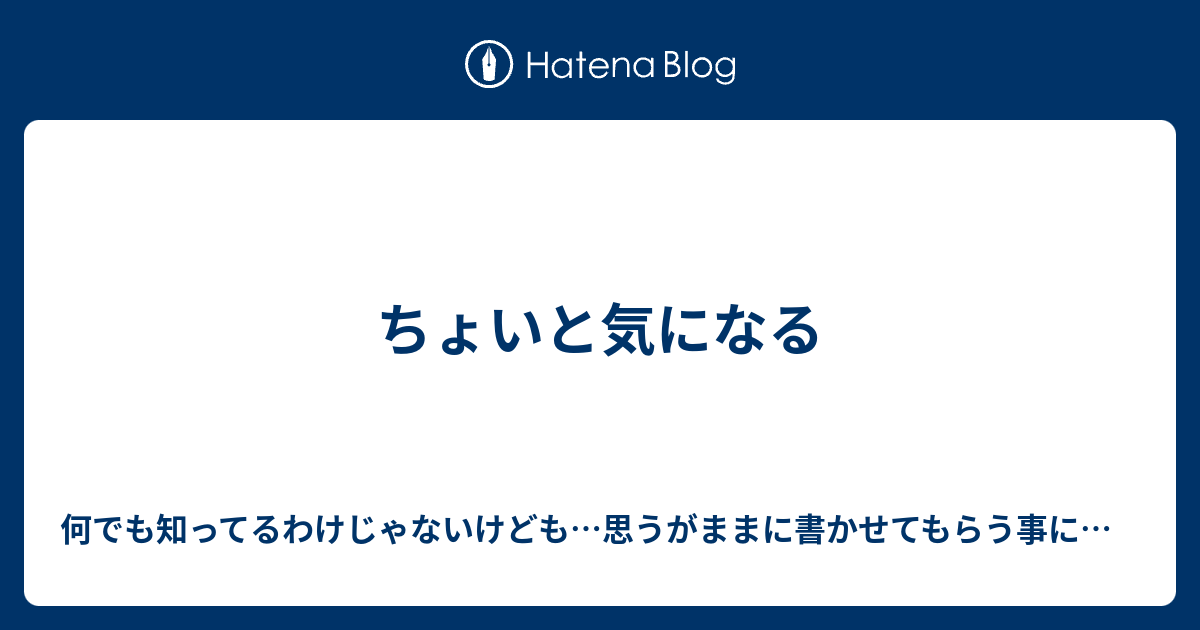 ちょいと気になる - 何でも知ってるわけじゃないけども…思うがままに書かせてもらう事にするわ