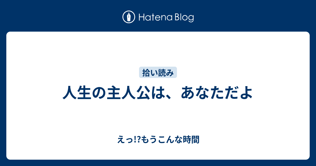 人生の主人公は、あなただよ えっ もうこんな時間