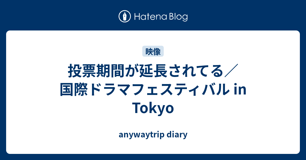 投票期間が延長されてる 国際ドラマフェスティバル In Tokyo Anywaytrip Diary