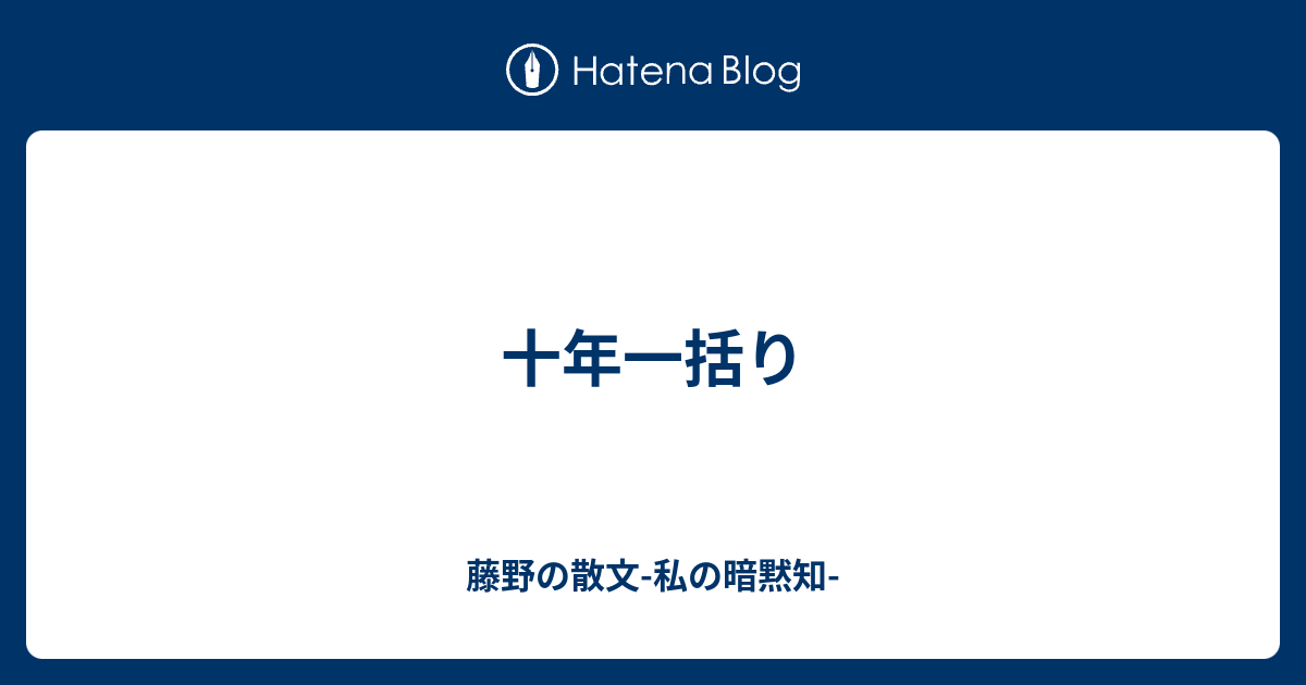 十年一括り - 藤野の散文-私の暗黙知-