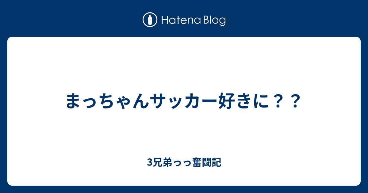 まっちゃんサッカー好きに 3兄弟っっ奮闘記