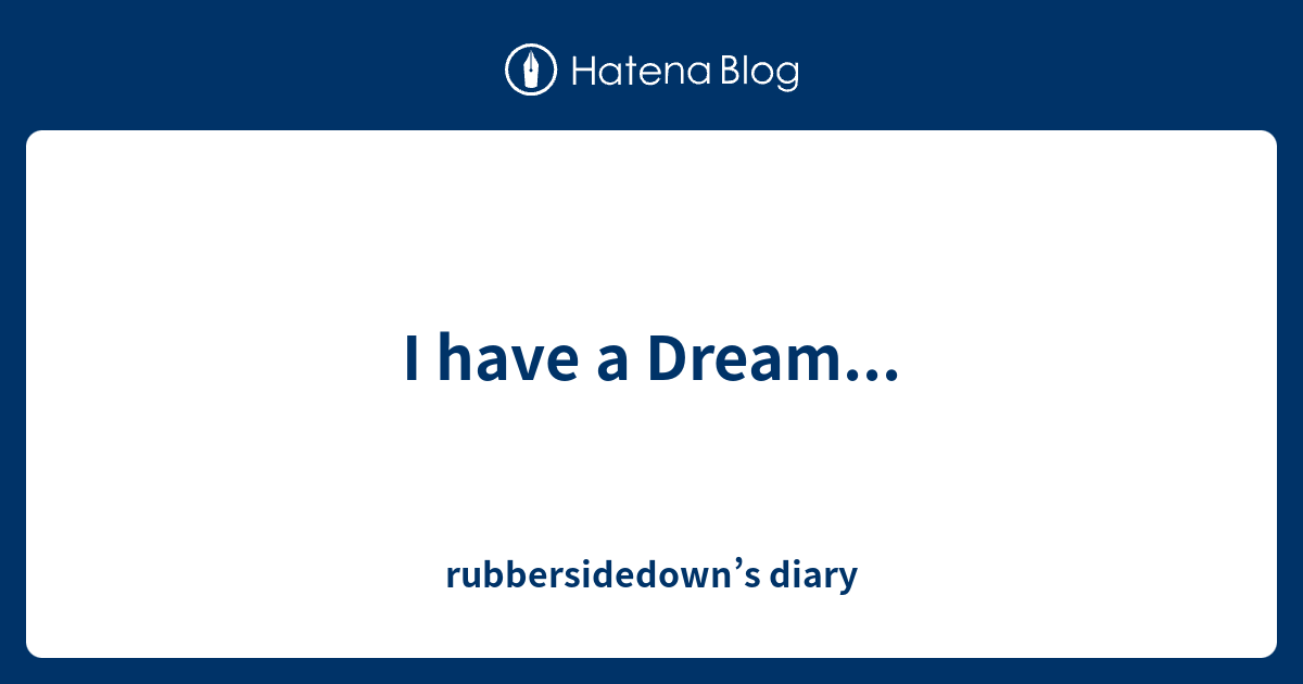 i-have-a-dream-rubbersidedown-s-diary