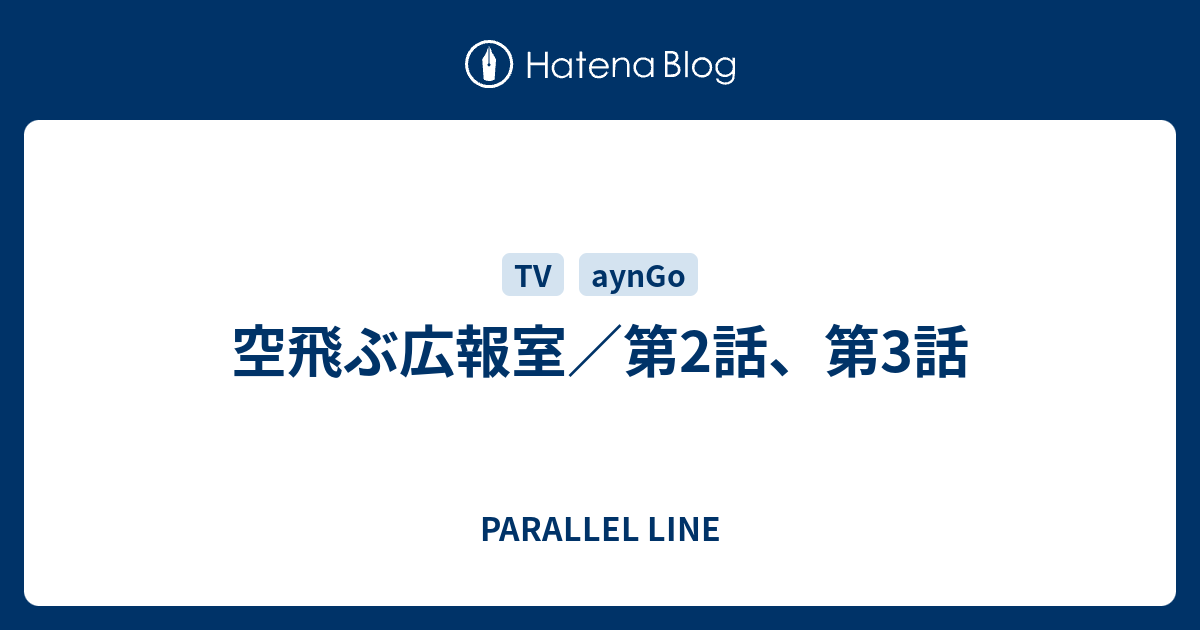 空飛ぶ広報室 第2話 第3話 Parallel Line