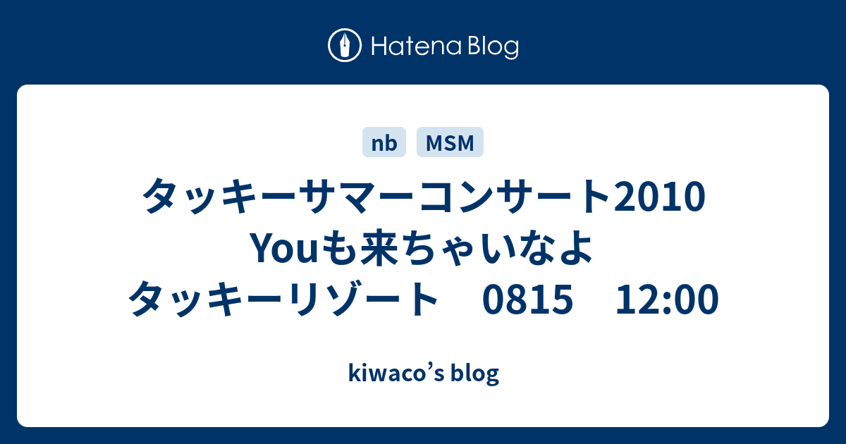 タッキーサマーコンサート2010 Youも来ちゃいなよ タッキーリゾート 0815 12:00 - kiwaco's blog