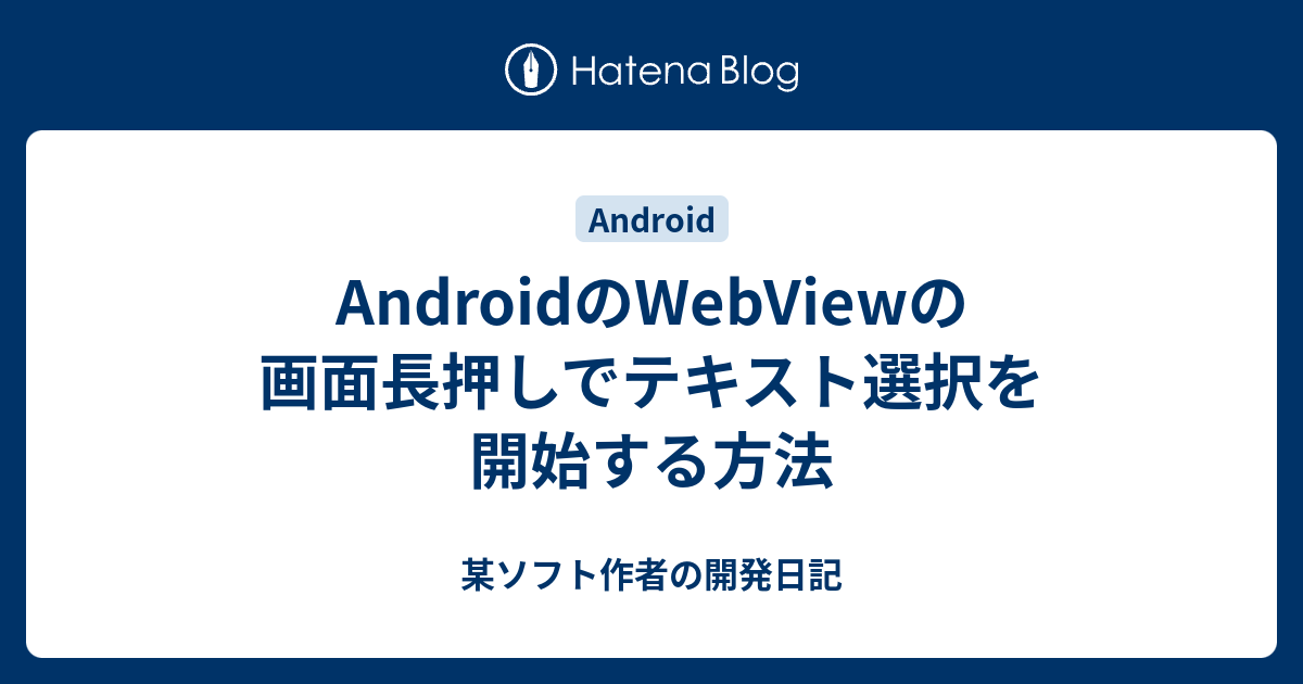 Androidのwebviewの画面長押しでテキスト選択を開始する方法 某ソフト作者の開発日記