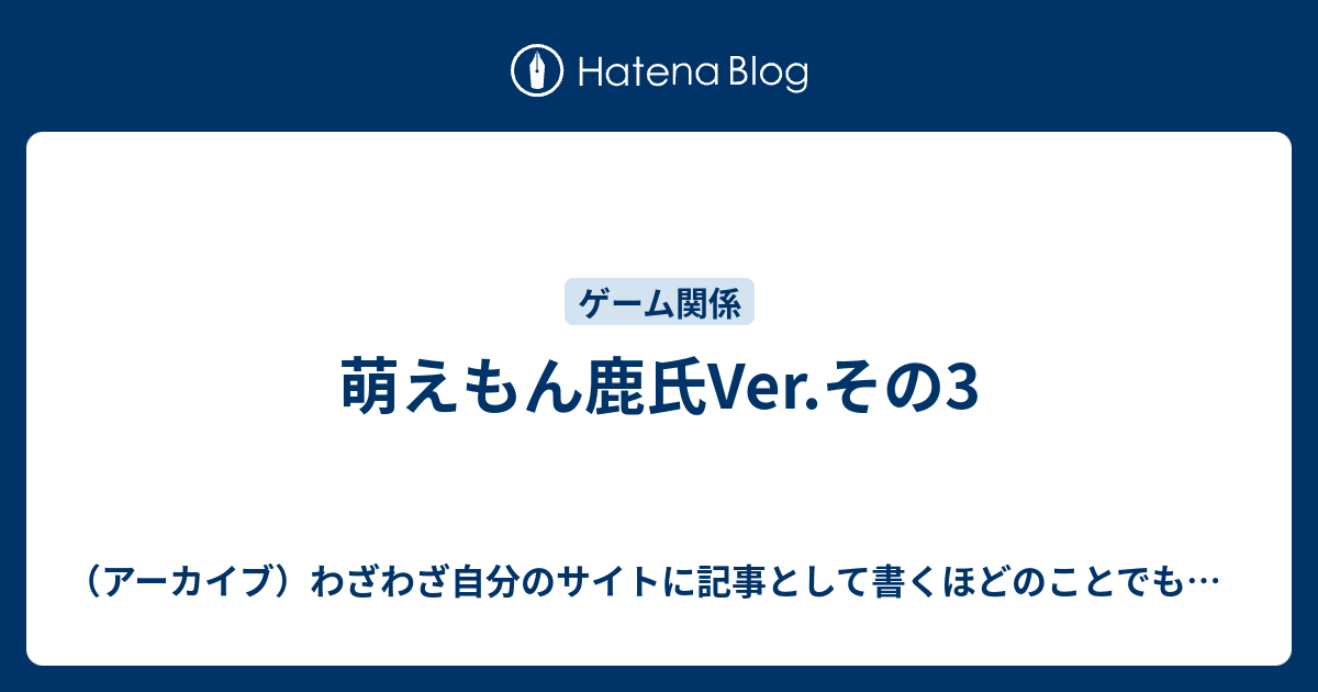 萌えもん鹿氏ver その3 アーカイブ わざわざ自分のサイトに記事として書くほどのことでもない