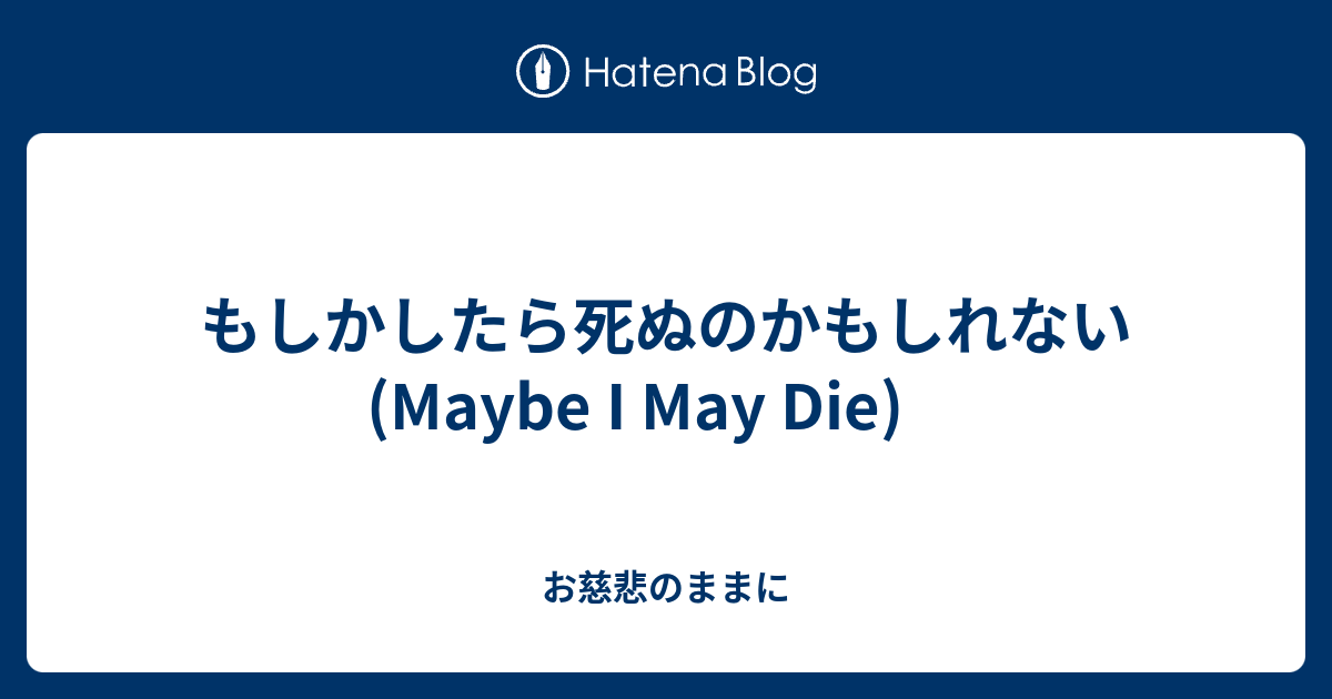 もしかしたら死ぬのかもしれない Maybe I May Die お慈悲のままに