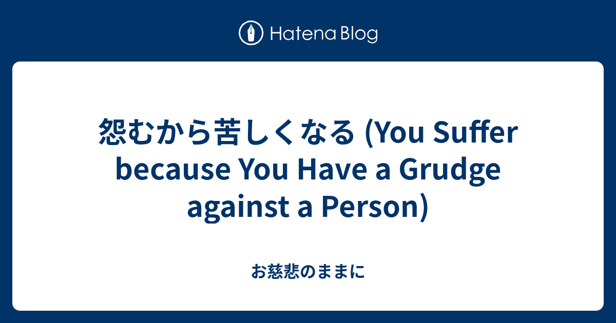 怨むから苦しくなる You Suffer Because You Have A Grudge Against A Person お慈悲のままに
