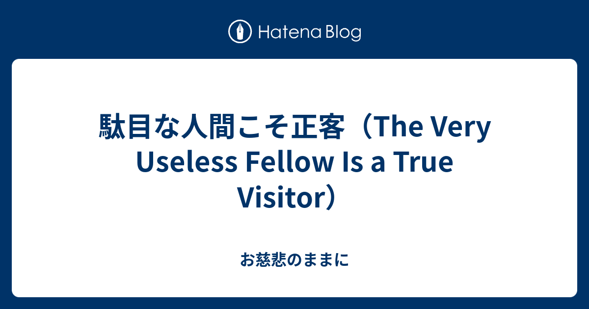 駄目な人間こそ正客（The Very Useless Fellow Is a True Visitor） - お慈悲のままに