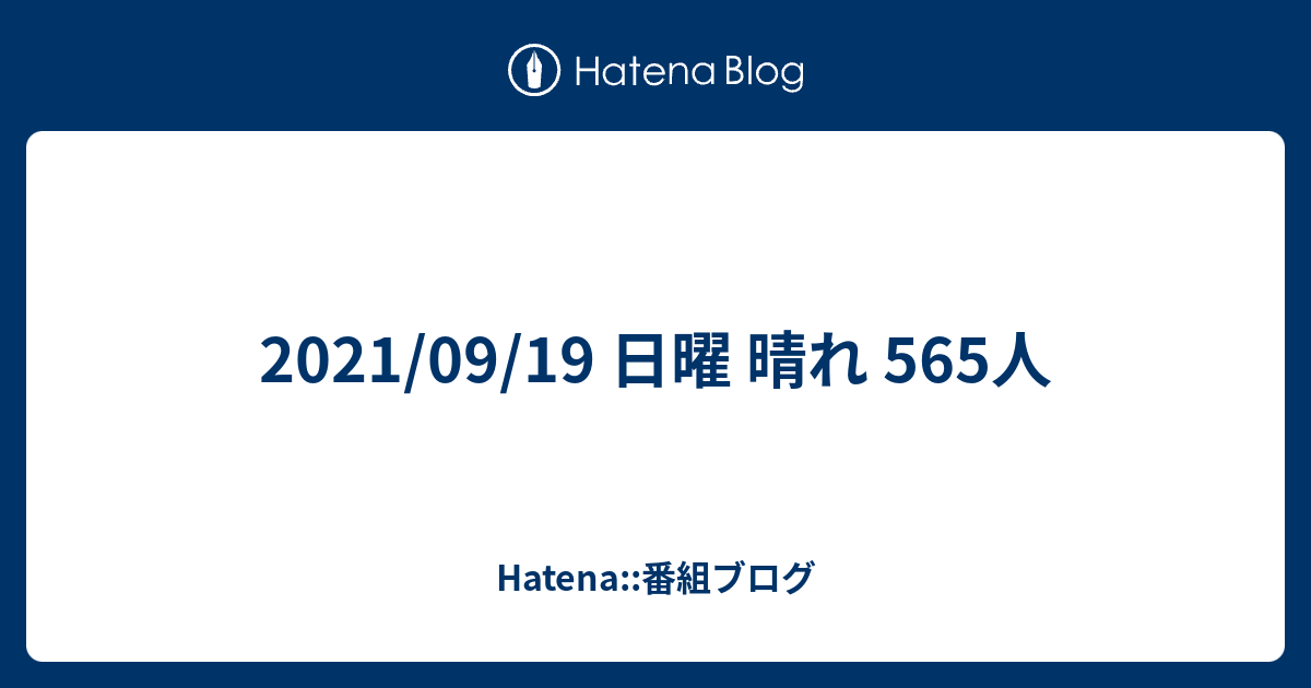 21 09 19 日曜 晴れ 565人 Hatena 番組ブログ