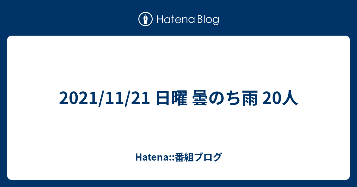 21 11 21 日曜 曇のち雨 人 Hatena 番組ブログ