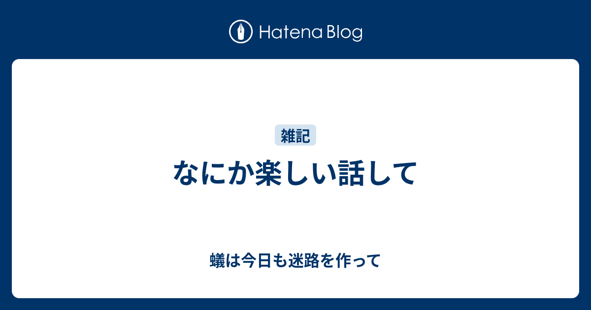 なにか楽しい話して 蟻は今日も迷路を作って