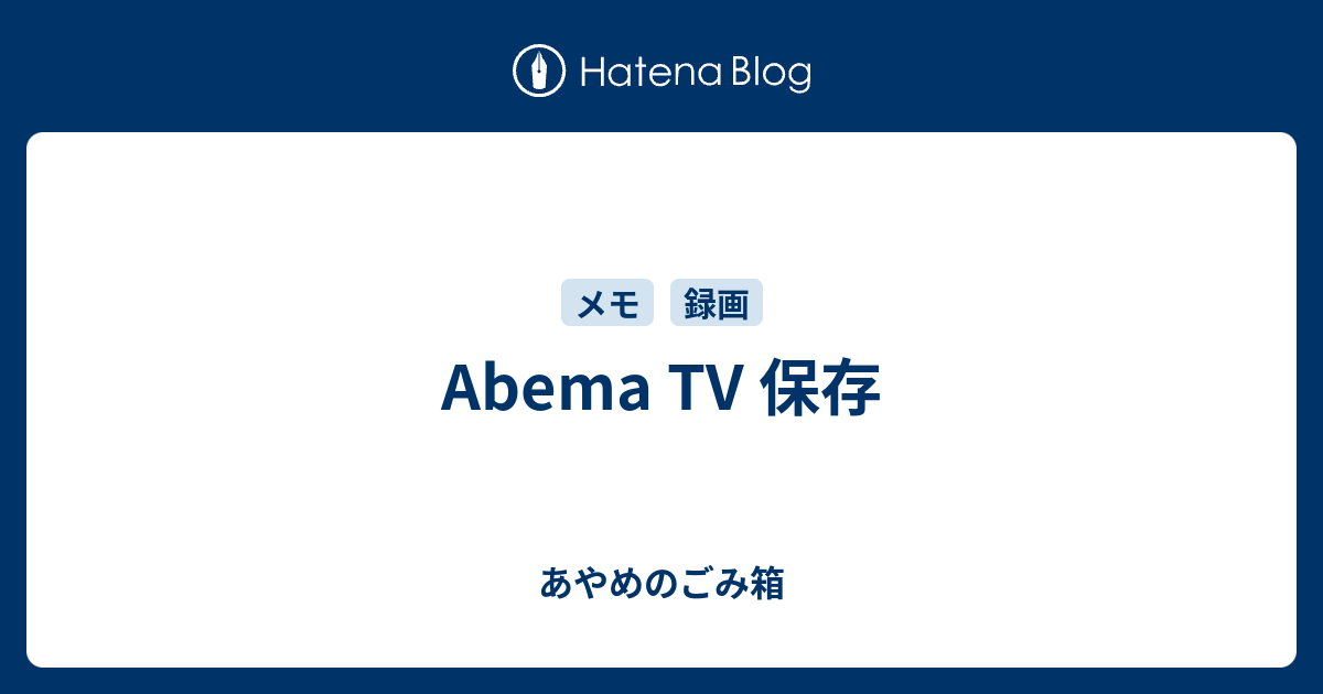 Abema Tv 保存 あやめのごみ箱