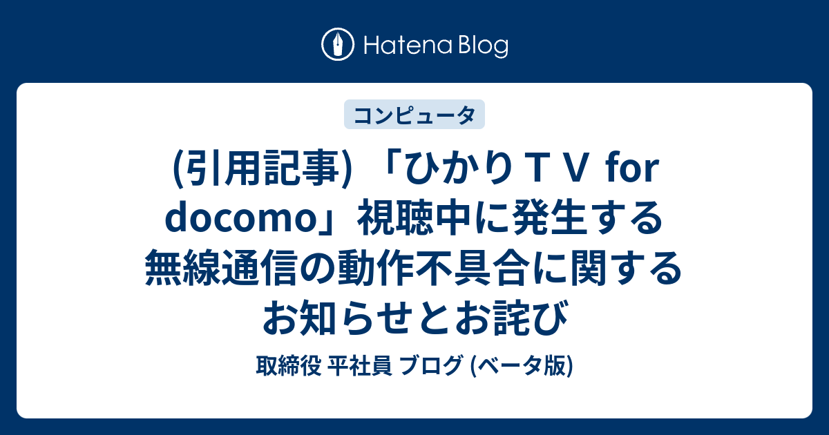 引用記事 ひかりｔｖ For Docomo 視聴中に発生する無線通信の動作不具合に関するお知らせとお詫び 取締役 平社員 ブログ ベータ版