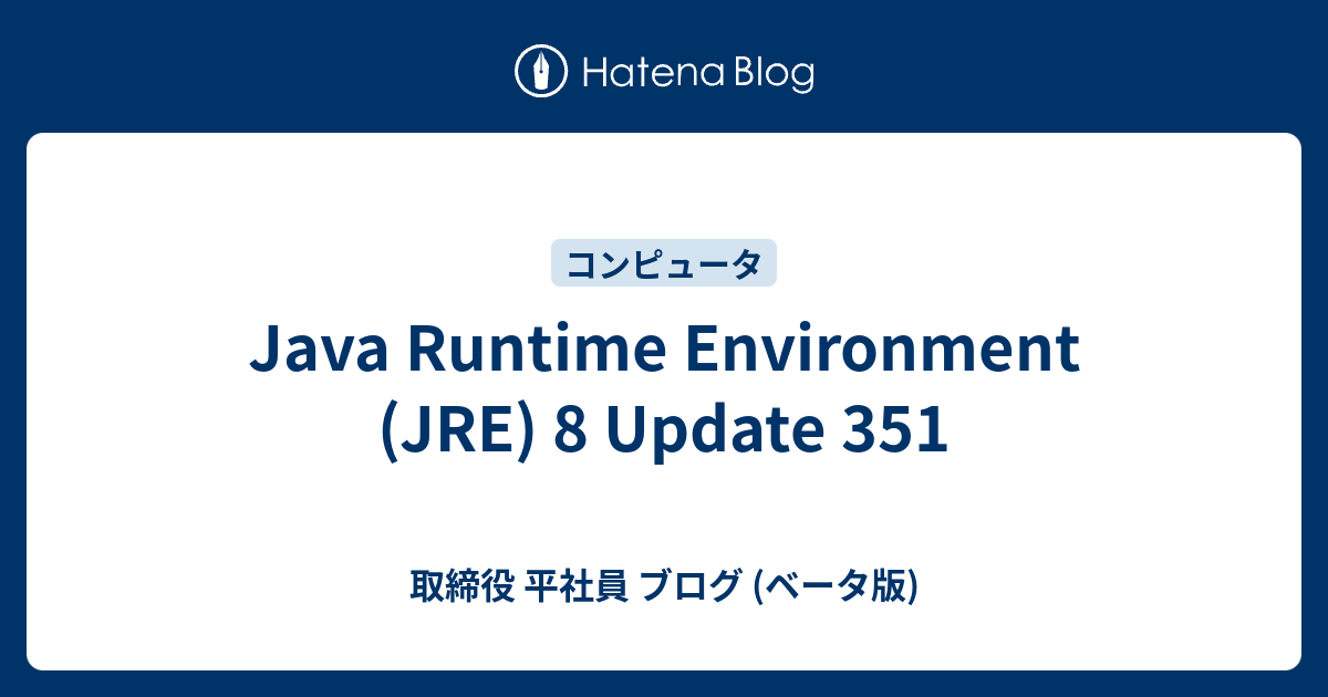 Java Runtime Environment (JRE) 8 Update 351 - 取締役 平社員 ブログ (ベータ版)