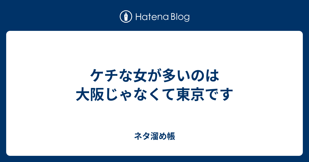 ケチな女が多いのは大阪じゃなくて東京です ネタ溜め帳