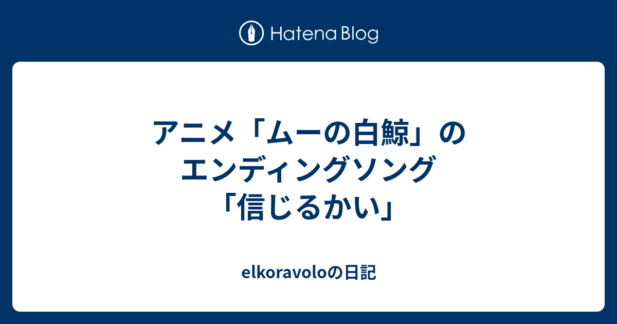 アニメ ムーの白鯨 のエンディングソング 信じるかい Elkoravoloの日記