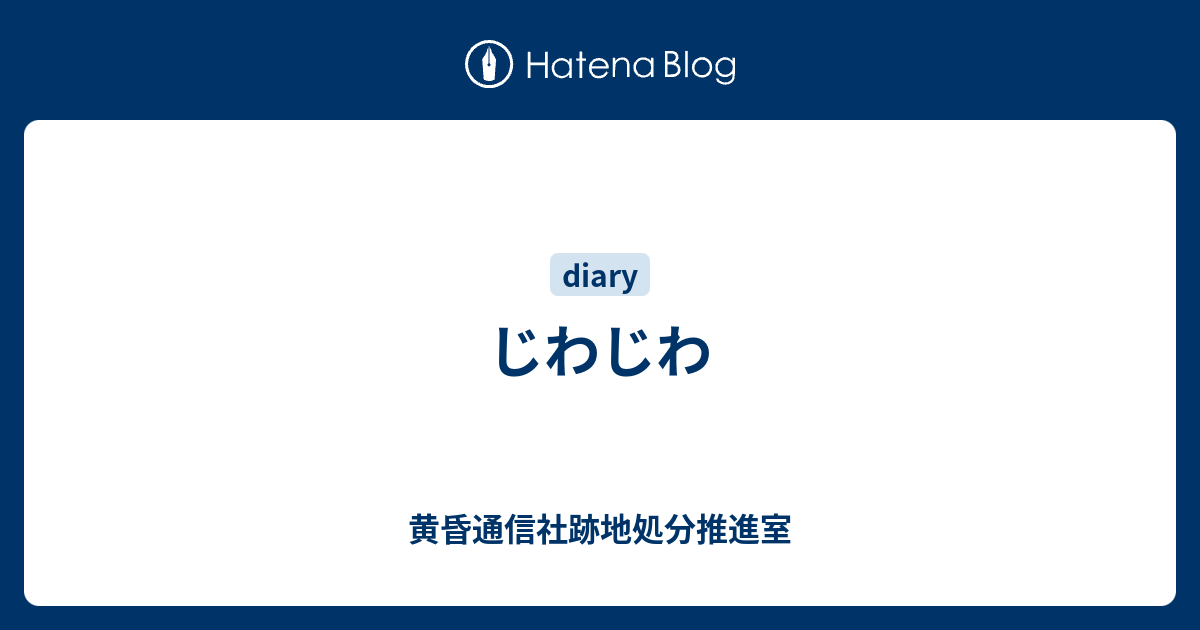 じわじわ 黄昏通信社跡地処分推進室
