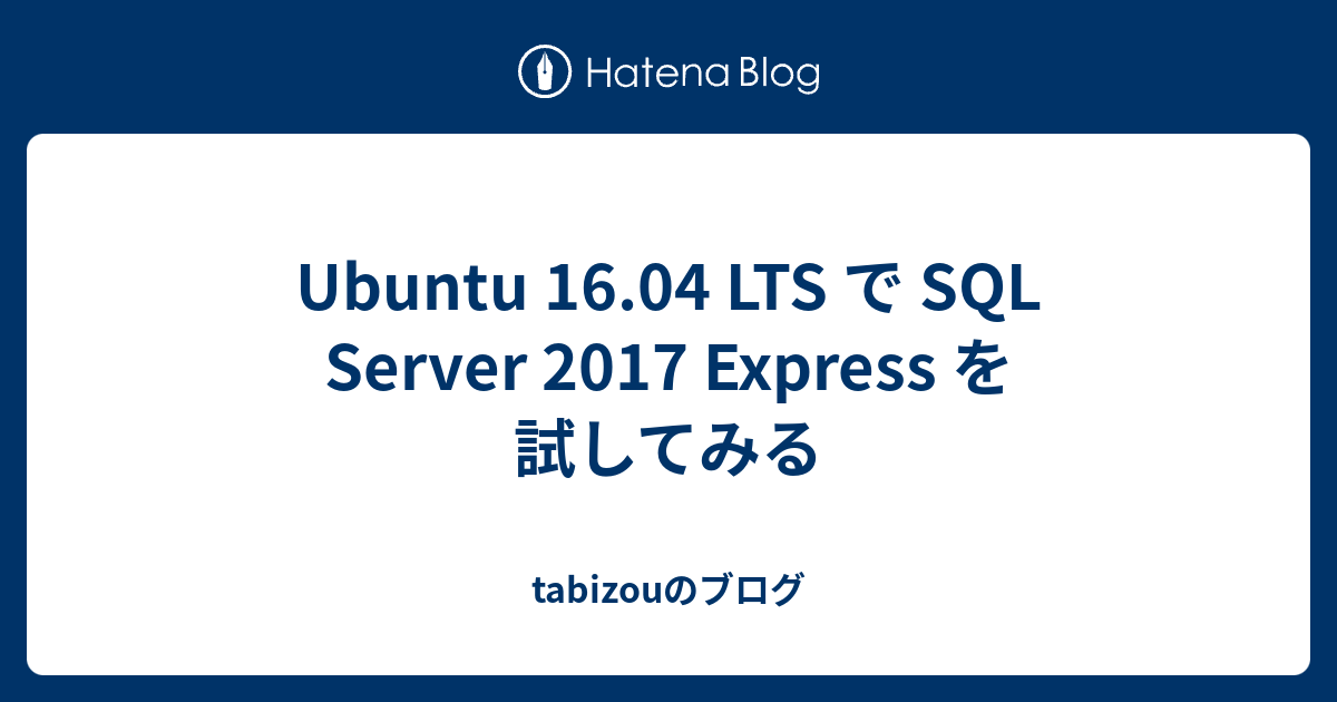 Ubuntu 16.04 LTS で SQL Server 2017 Express を試してみる - tabizouのブログ