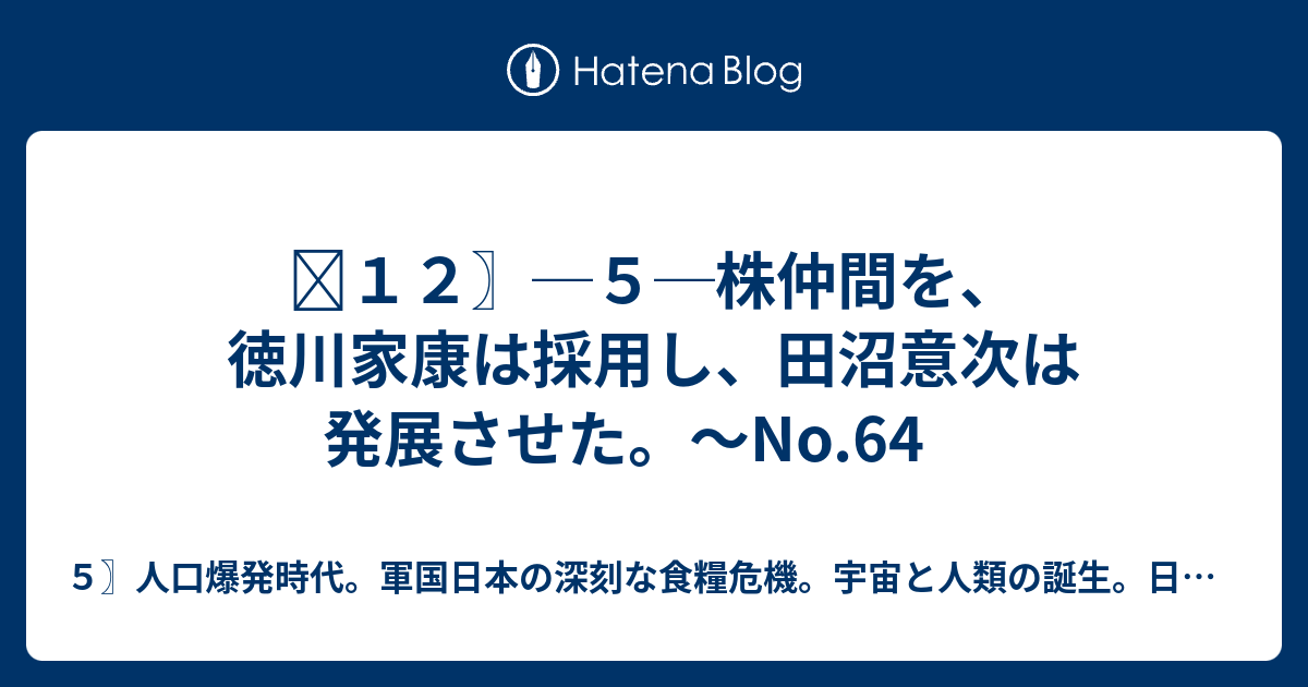 ５〗人口爆発時代。軍国日本の積極的自衛戦争。宇宙と人類の誕生。地球温暖化と自然災害。  ⛻１２〗─５─株仲間を、徳川家康は採用し、田沼意次は発展させた。～No.64