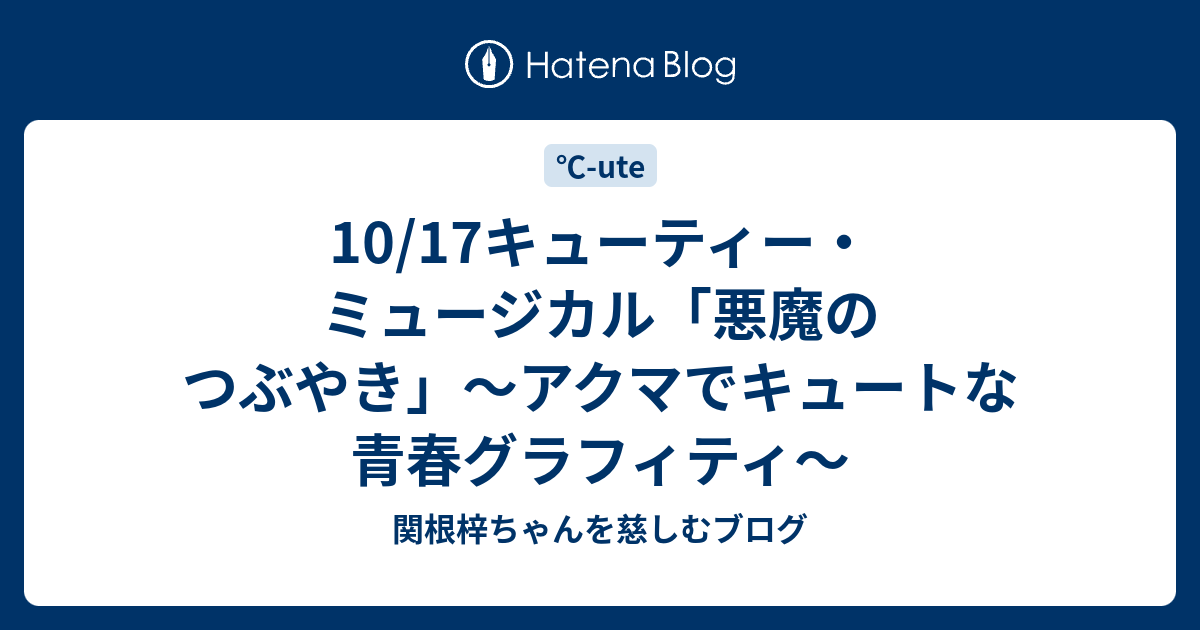 10/17キューティー・ミュージカル「悪魔のつぶやき」〜アクマでキュートな青春グラフィティ〜 - 関根梓ちゃんを慈しむブログ