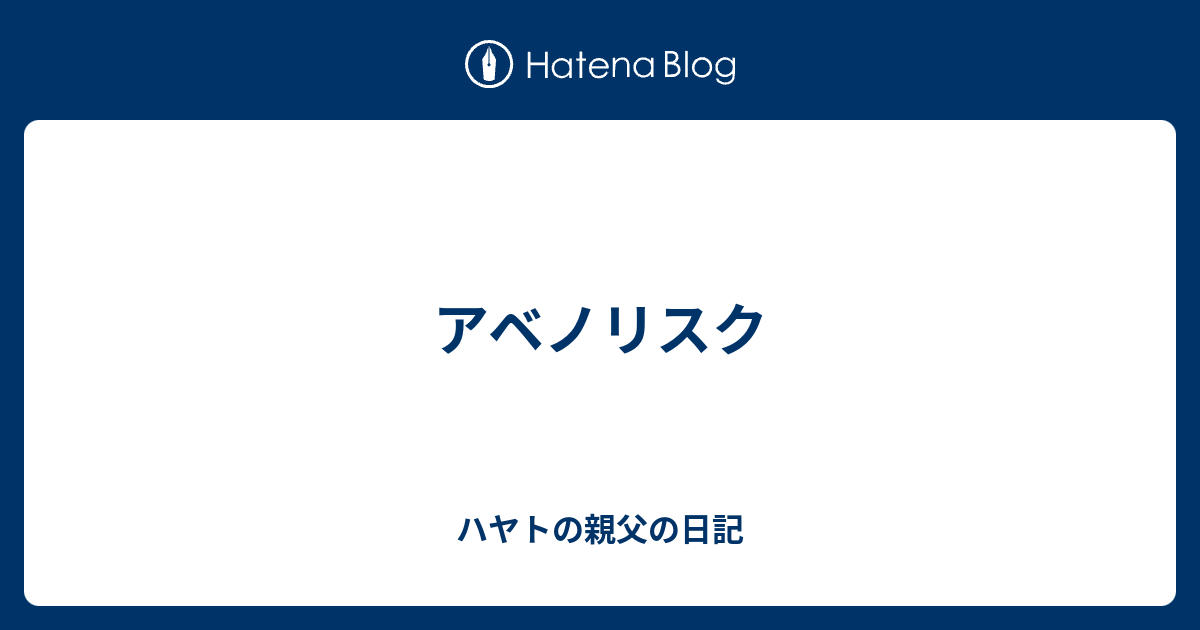 アベノリスク ハヤトの親父の日記