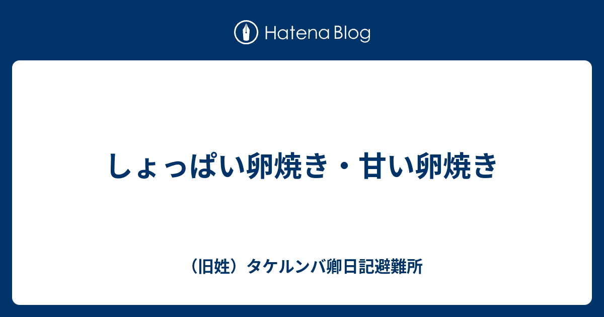B 食べ物 しょっぱい卵焼き 甘い卵焼き 旧姓 タケルンバ卿日記避難所
