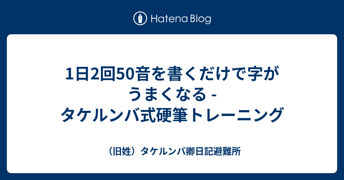 1日2回50音を書くだけで字がうまくなる タケルンバ式硬筆トレーニング 旧姓 タケルンバ卿日記避難所