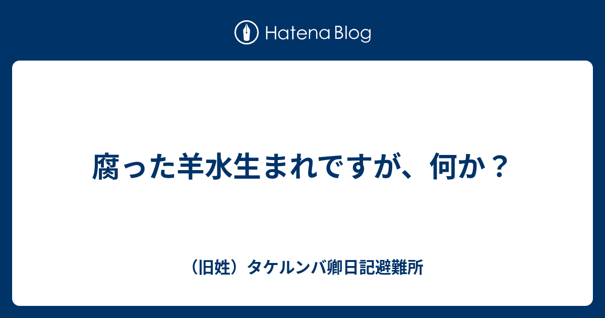 腐った羊水生まれですが 何か 旧姓 タケルンバ卿日記避難所