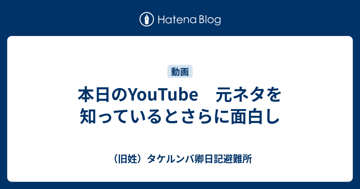 本日のyoutube 元ネタを知っているとさらに面白し 旧姓 タケルンバ卿日記避難所