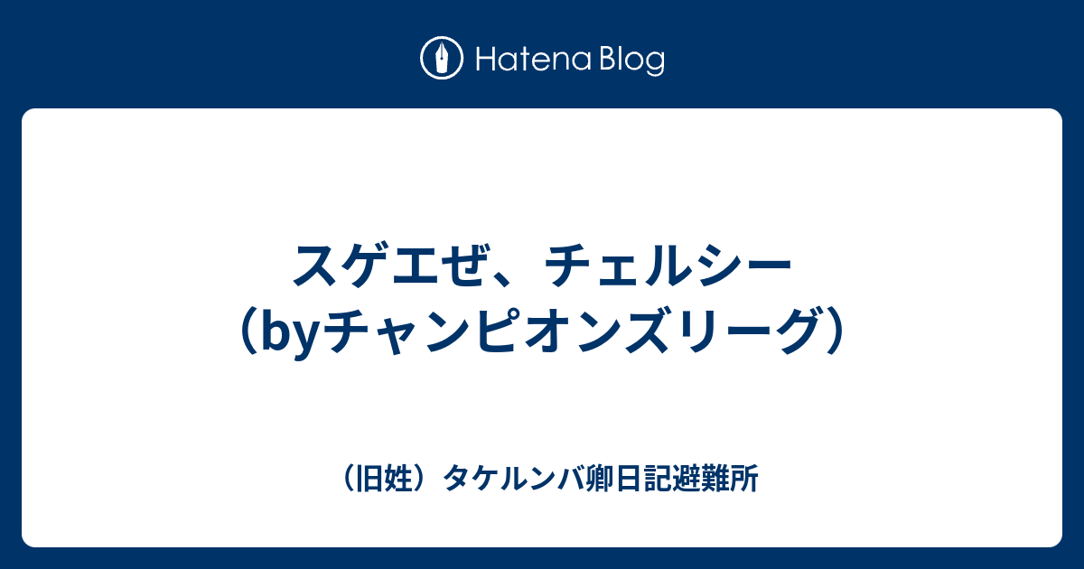 スゲエぜ チェルシー Byチャンピオンズリーグ 旧姓 タケルンバ卿日記避難所