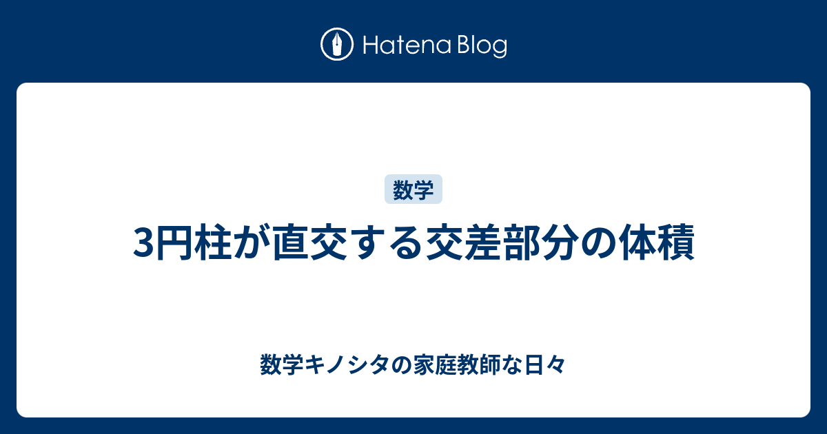 3円柱が直交する交差部分の体積 数学キノシタの家庭教師な日々