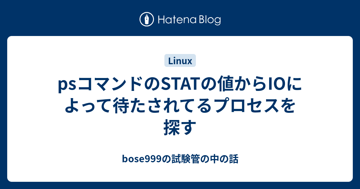 Psコマンドのstatの値からioによって待たされてるプロセスを探す Bose999の試験管の中の話