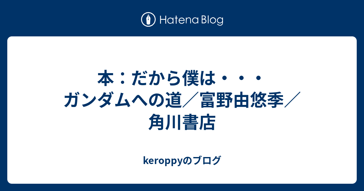 本：だから僕は・・・ガンダムへの道／富野由悠季／角川書店 keroppyのブログ