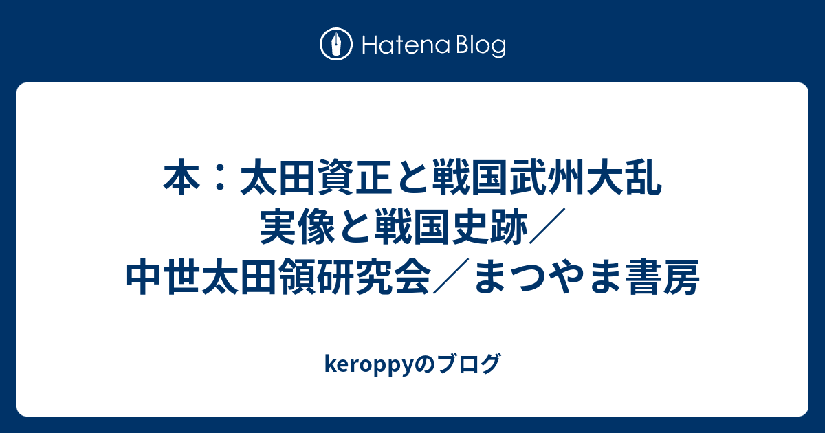 本：太田資正と戦国武州大乱 実像と戦国史跡／中世太田領研究会／まつやま書房 Keroppyのブログ