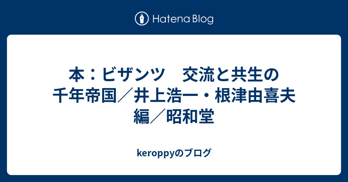 keroppyのブログ  本：ビザンツ　交流と共生の千年帝国／井上浩一・根津由喜夫　編／昭和堂