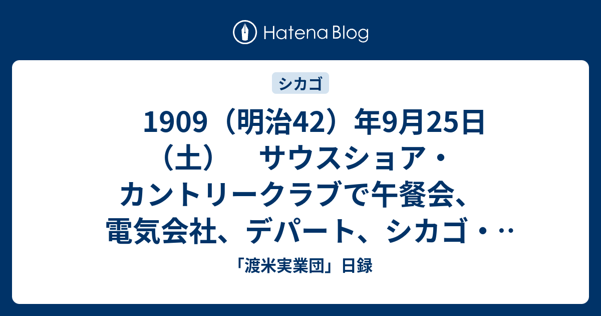 1909 明治42 年9月25日 土 サウスショア カントリークラブで午餐会 電気会社 デパート シカゴ トリビューン等を見学 滞米第25日 渡米実業団 日録