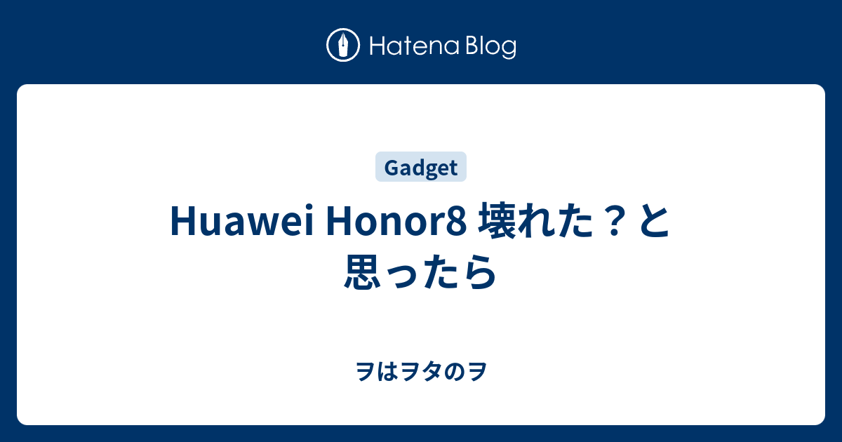 Huawei Honor8 壊れた と思ったら ヲはヲタのヲ