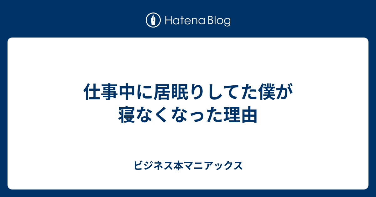 仕事中に居眠りしてた僕が寝なくなった理由 ビジネス本マニアックス