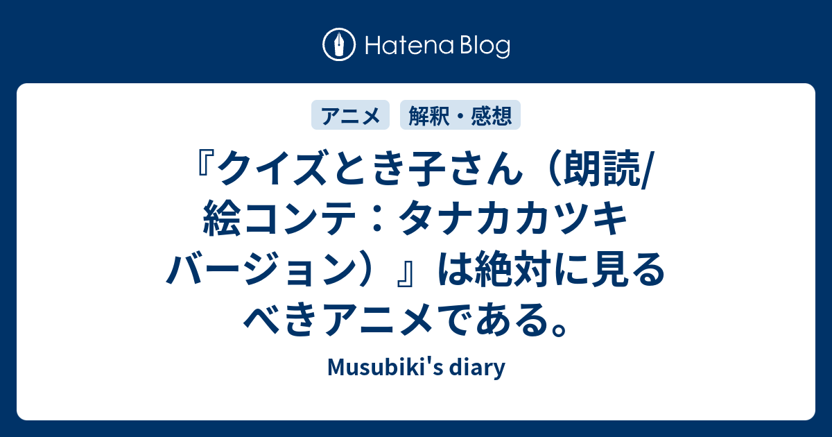 クイズとき子さん 朗読 絵コンテ タナカカツキ バージョン は絶対に見るべきアニメである Musubiki S Diary