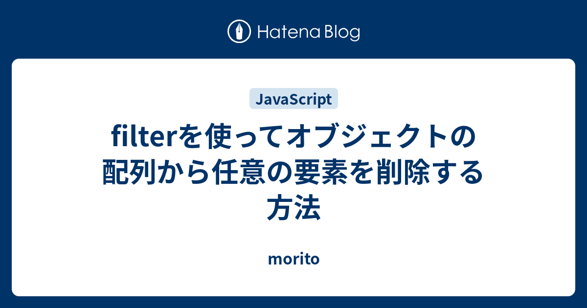 Filterを使ってオブジェクトの配列から任意の要素を削除する方法 Morito