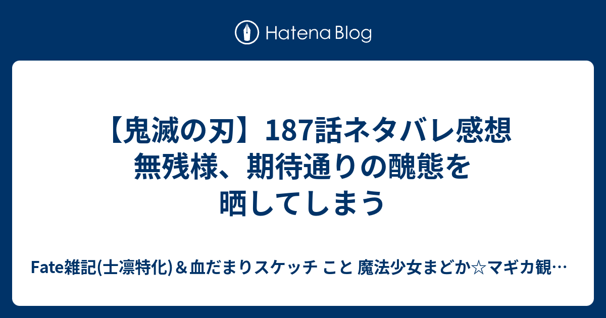 鬼滅の刃 187話ネタバレ感想 無残様 期待通りの醜態を晒してしまう Fate雑記 士凛特化 血だまりスケッチ こと 魔法少女まどか マギカ観測所