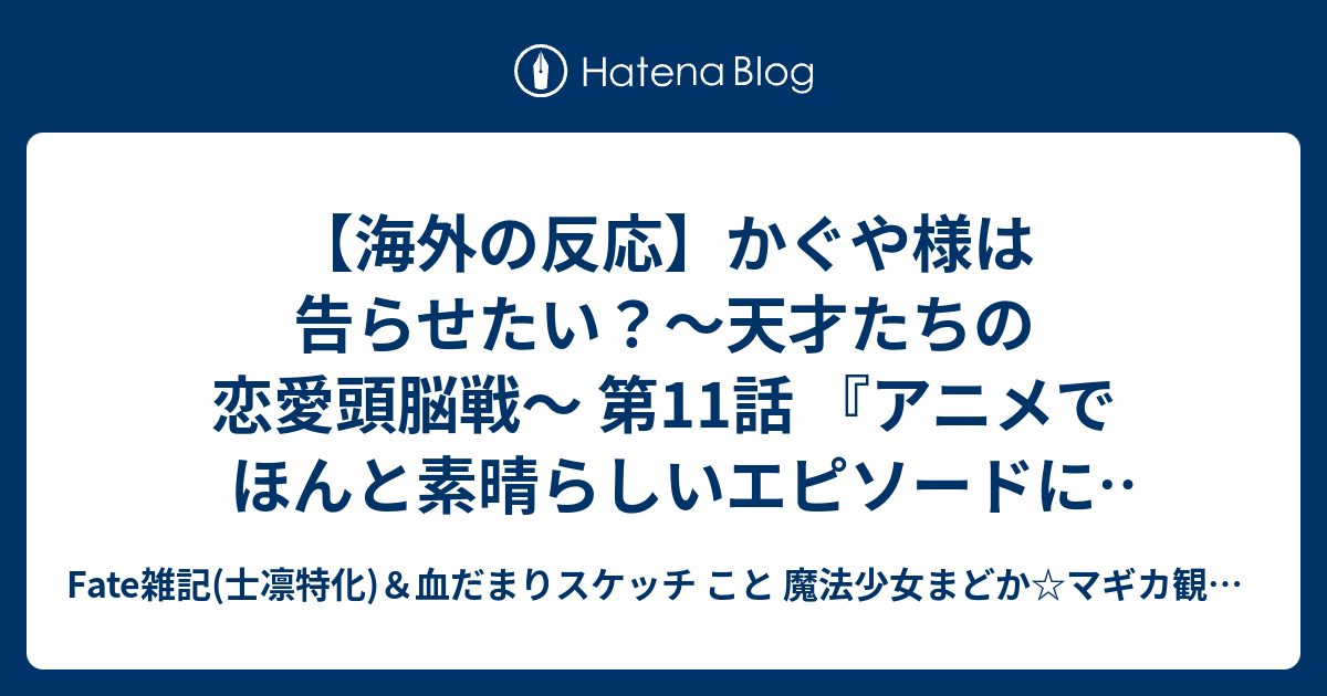 海外の反応 かぐや様は告らせたい 天才たちの恋愛頭脳戦 第11話 アニメでほんと素晴らしいエピソードになってたな 教室のシーンはツラすぎて 何度か一時停止しながら見ていた Fate雑記 士凛特化 血だまりスケッチ こと 魔法少女まどか マギカ観測所